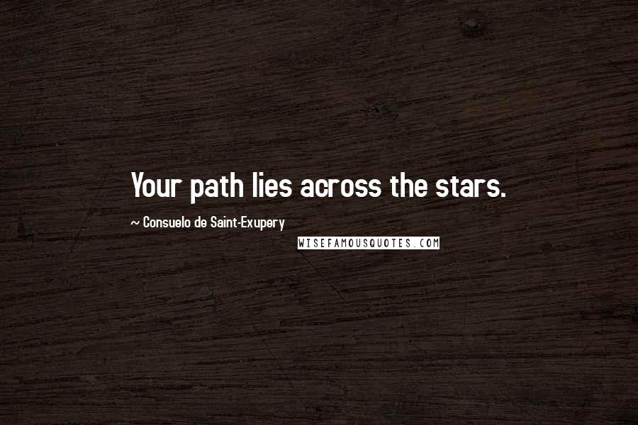 Consuelo De Saint-Exupery Quotes: Your path lies across the stars.
