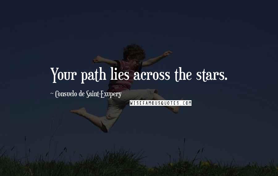 Consuelo De Saint-Exupery Quotes: Your path lies across the stars.