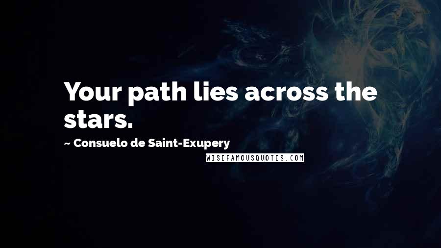 Consuelo De Saint-Exupery Quotes: Your path lies across the stars.
