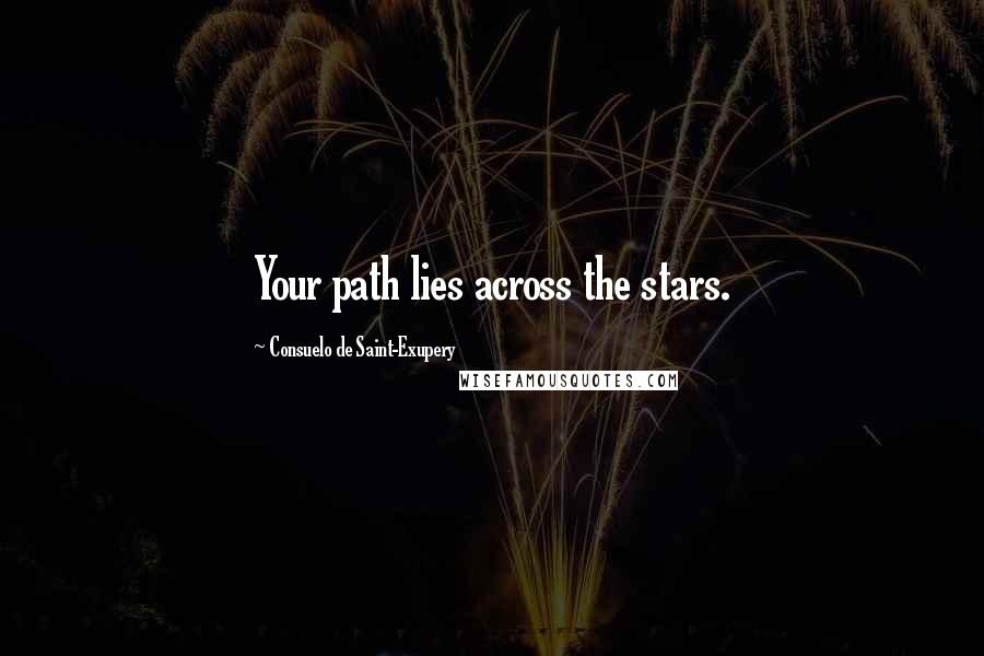 Consuelo De Saint-Exupery Quotes: Your path lies across the stars.