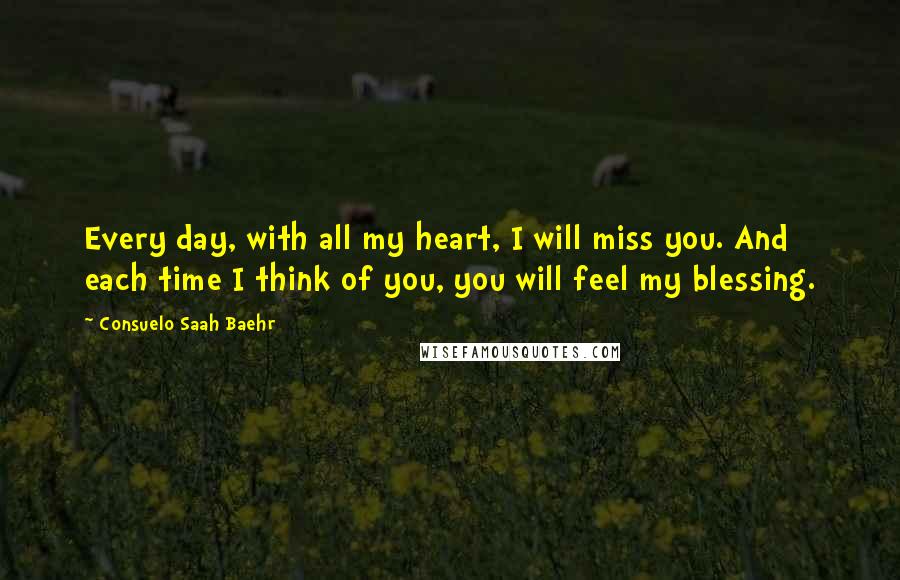 Consuelo Saah Baehr Quotes: Every day, with all my heart, I will miss you. And each time I think of you, you will feel my blessing.