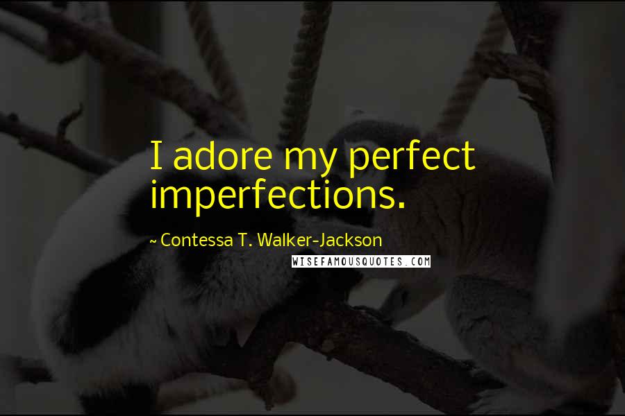 Contessa T. Walker-Jackson Quotes: I adore my perfect imperfections.