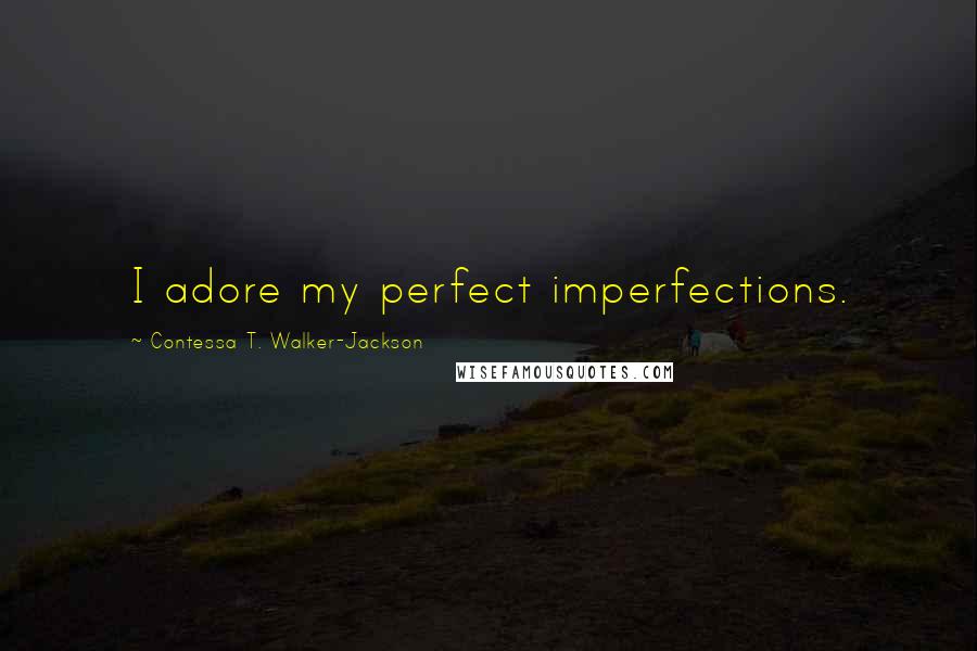 Contessa T. Walker-Jackson Quotes: I adore my perfect imperfections.