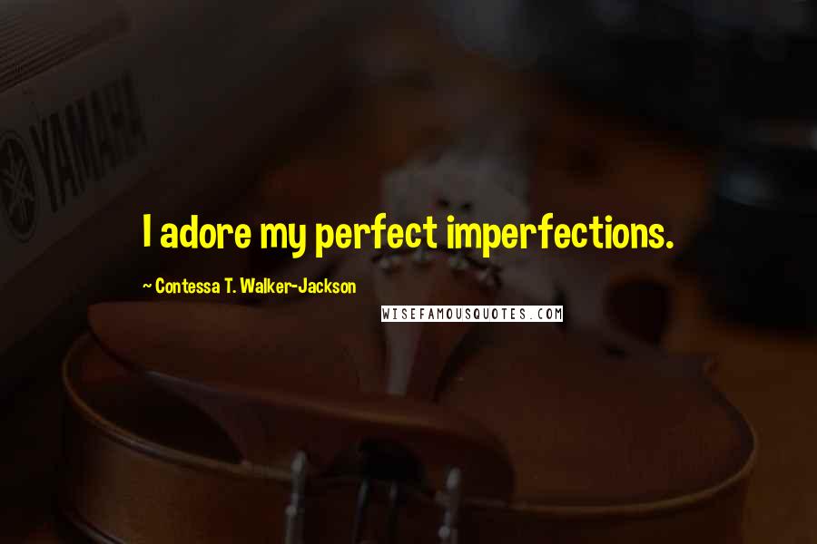 Contessa T. Walker-Jackson Quotes: I adore my perfect imperfections.