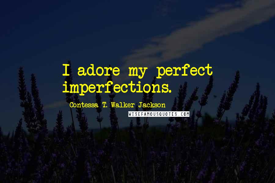 Contessa T. Walker-Jackson Quotes: I adore my perfect imperfections.