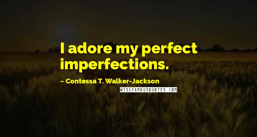 Contessa T. Walker-Jackson Quotes: I adore my perfect imperfections.