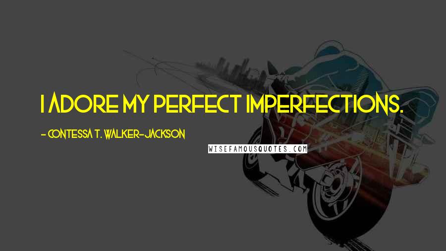 Contessa T. Walker-Jackson Quotes: I adore my perfect imperfections.