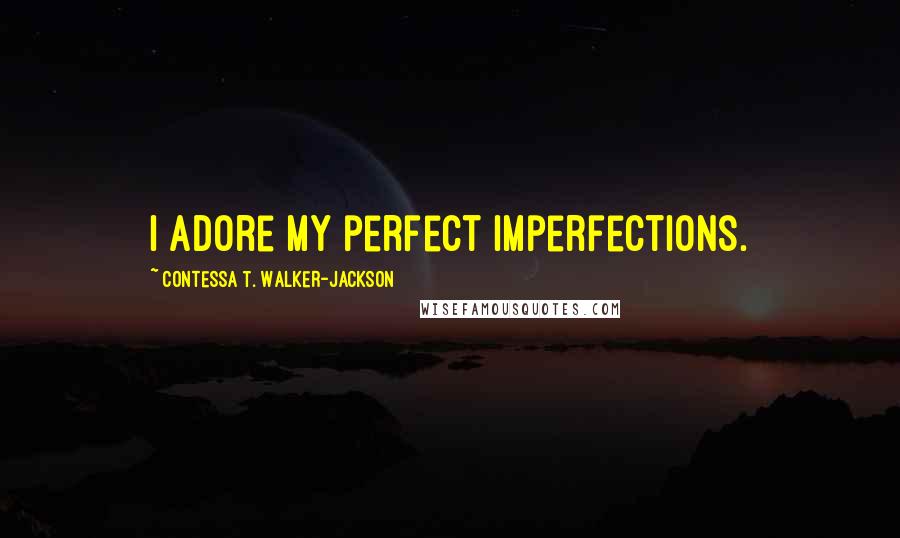 Contessa T. Walker-Jackson Quotes: I adore my perfect imperfections.