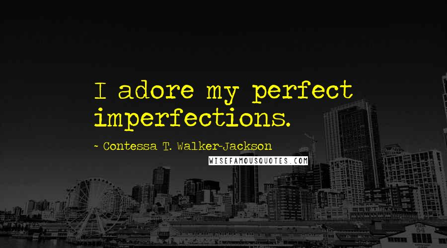 Contessa T. Walker-Jackson Quotes: I adore my perfect imperfections.
