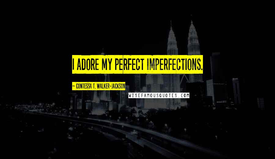 Contessa T. Walker-Jackson Quotes: I adore my perfect imperfections.
