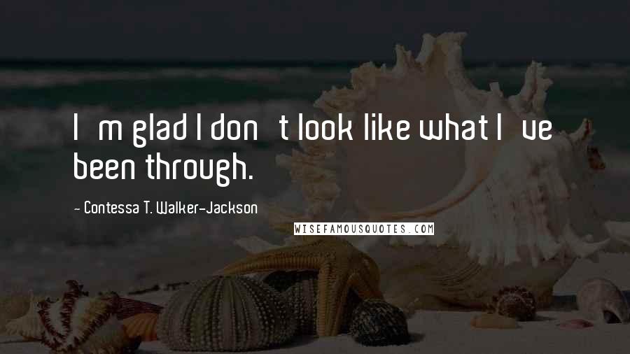 Contessa T. Walker-Jackson Quotes: I'm glad I don't look like what I've been through.