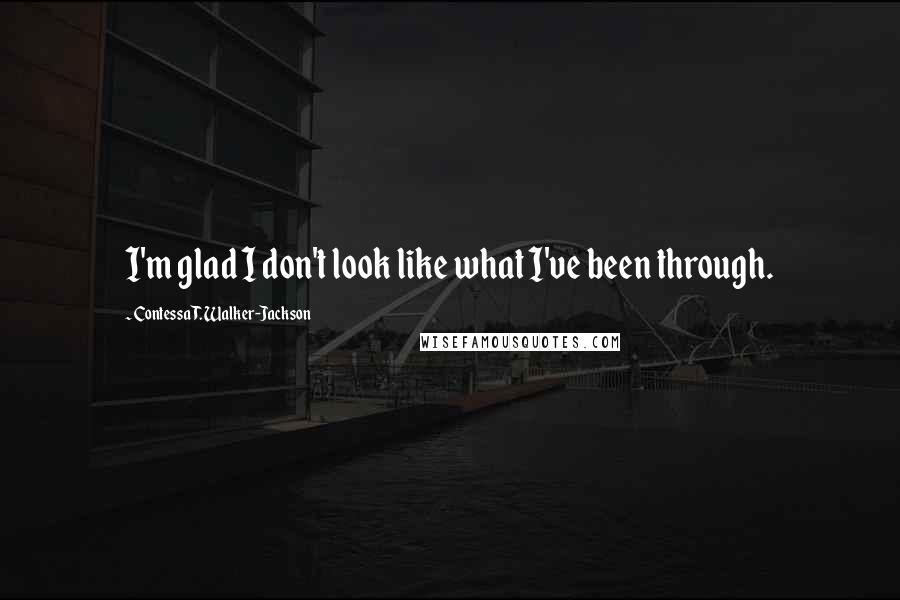 Contessa T. Walker-Jackson Quotes: I'm glad I don't look like what I've been through.