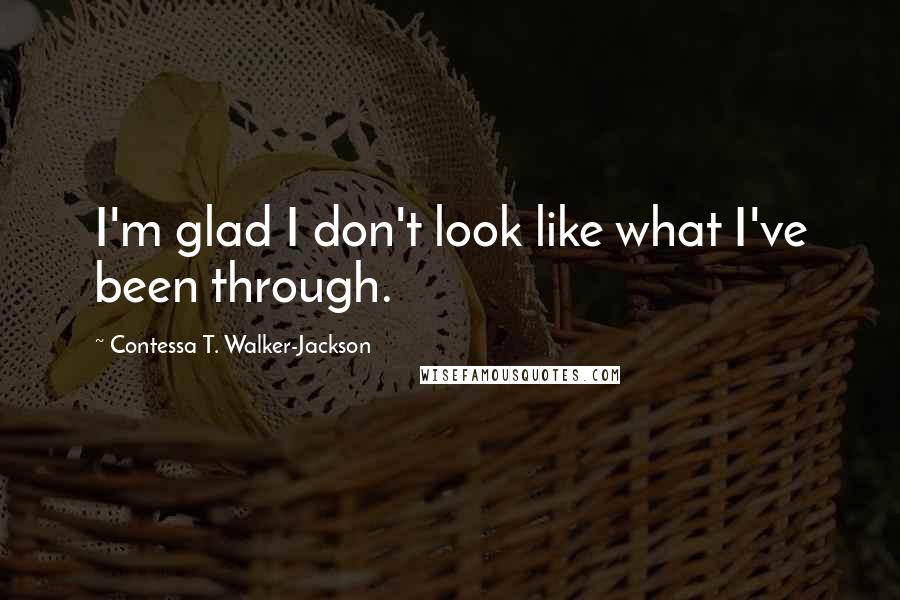 Contessa T. Walker-Jackson Quotes: I'm glad I don't look like what I've been through.