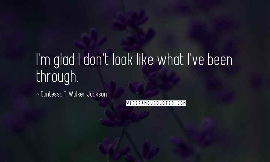 Contessa T. Walker-Jackson Quotes: I'm glad I don't look like what I've been through.