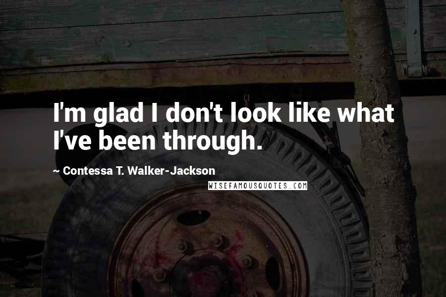 Contessa T. Walker-Jackson Quotes: I'm glad I don't look like what I've been through.