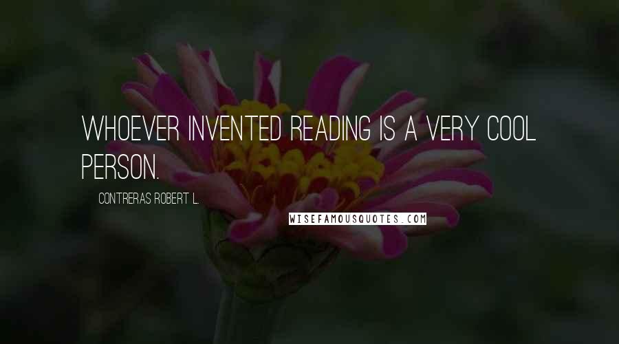 Contreras Robert L. Quotes: Whoever invented reading is a very cool person.