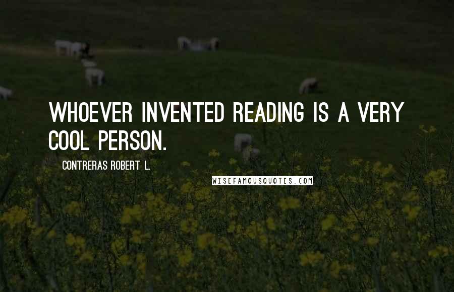 Contreras Robert L. Quotes: Whoever invented reading is a very cool person.