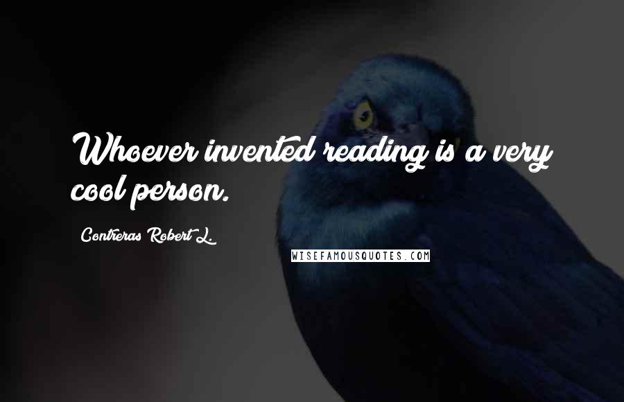 Contreras Robert L. Quotes: Whoever invented reading is a very cool person.