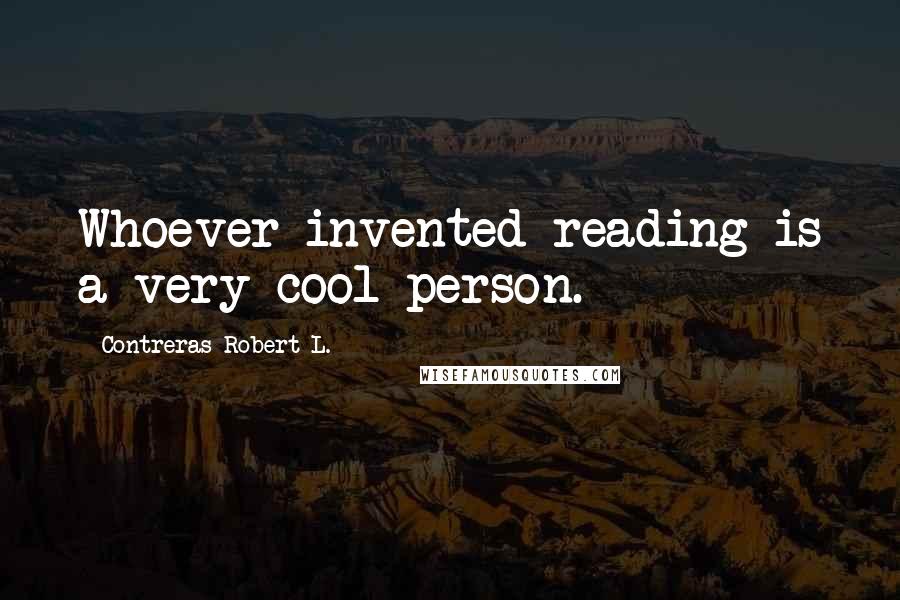 Contreras Robert L. Quotes: Whoever invented reading is a very cool person.