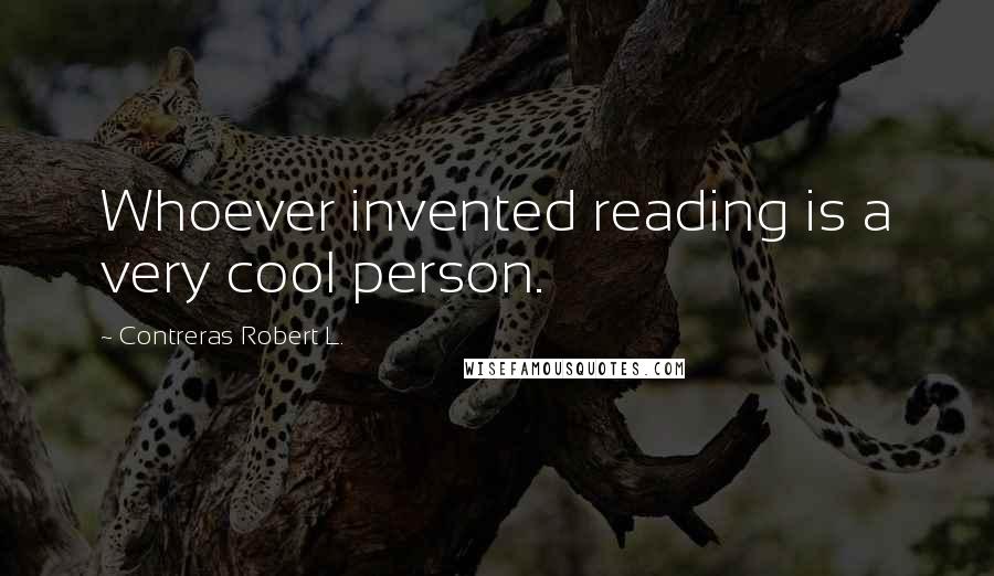 Contreras Robert L. Quotes: Whoever invented reading is a very cool person.