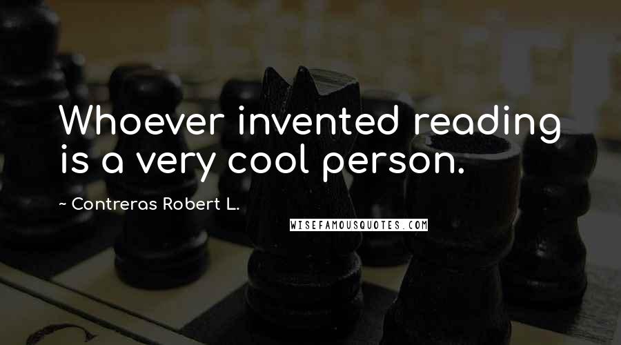 Contreras Robert L. Quotes: Whoever invented reading is a very cool person.