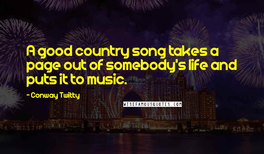 Conway Twitty Quotes: A good country song takes a page out of somebody's life and puts it to music.