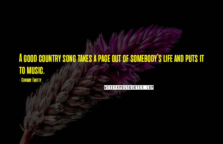 Conway Twitty Quotes: A good country song takes a page out of somebody's life and puts it to music.