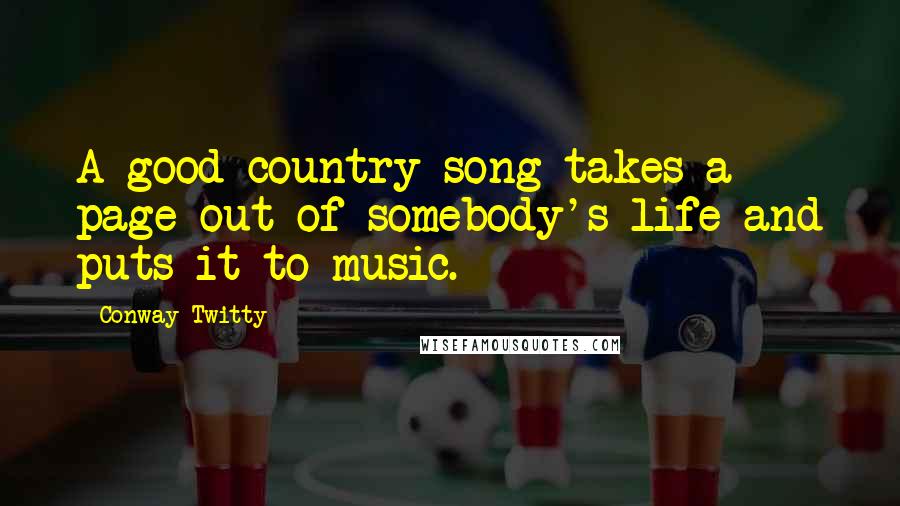 Conway Twitty Quotes: A good country song takes a page out of somebody's life and puts it to music.