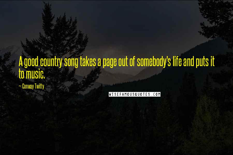 Conway Twitty Quotes: A good country song takes a page out of somebody's life and puts it to music.