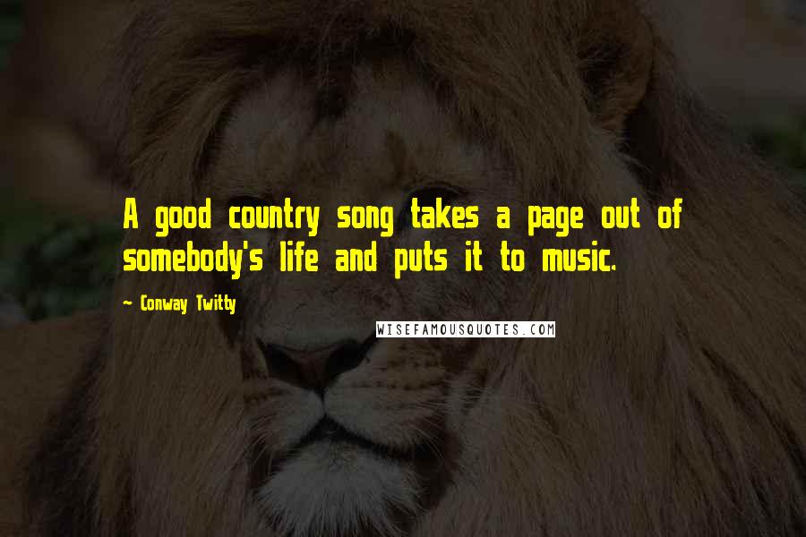 Conway Twitty Quotes: A good country song takes a page out of somebody's life and puts it to music.