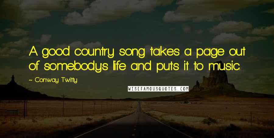 Conway Twitty Quotes: A good country song takes a page out of somebody's life and puts it to music.