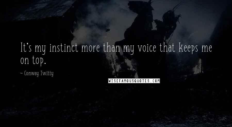 Conway Twitty Quotes: It's my instinct more than my voice that keeps me on top.