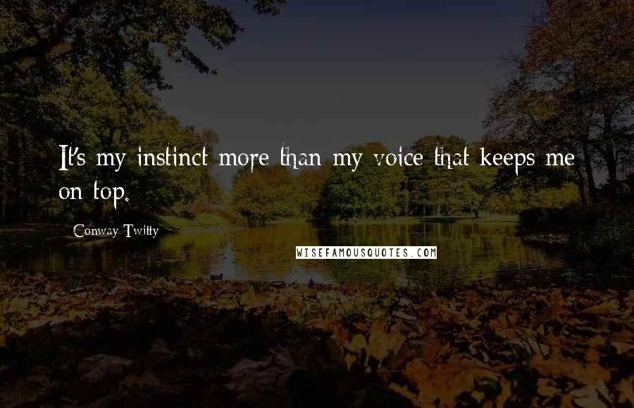 Conway Twitty Quotes: It's my instinct more than my voice that keeps me on top.