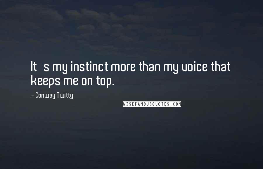 Conway Twitty Quotes: It's my instinct more than my voice that keeps me on top.