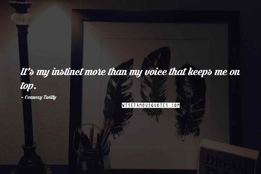 Conway Twitty Quotes: It's my instinct more than my voice that keeps me on top.