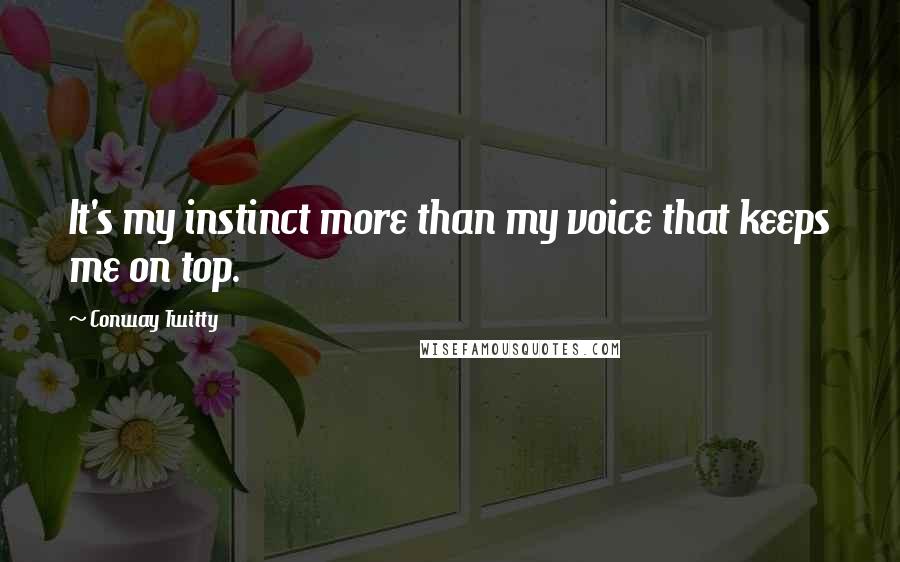 Conway Twitty Quotes: It's my instinct more than my voice that keeps me on top.