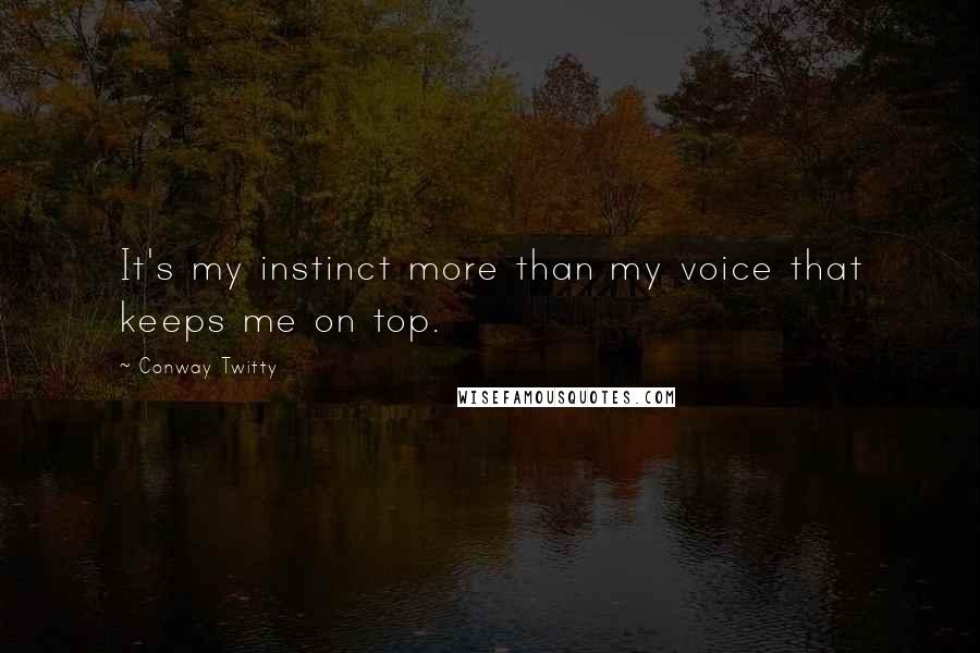 Conway Twitty Quotes: It's my instinct more than my voice that keeps me on top.