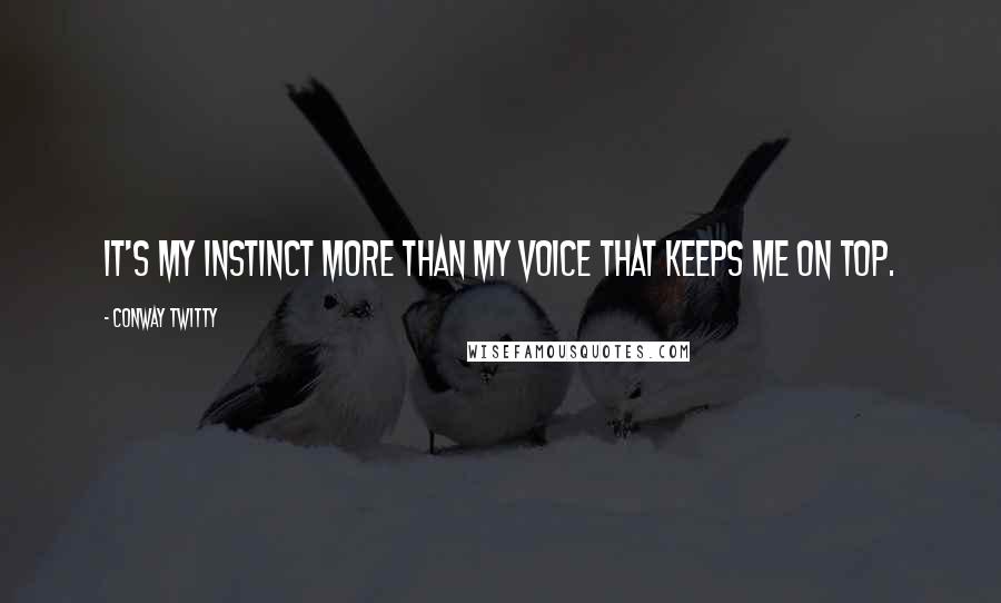 Conway Twitty Quotes: It's my instinct more than my voice that keeps me on top.