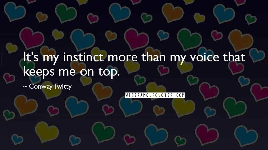 Conway Twitty Quotes: It's my instinct more than my voice that keeps me on top.