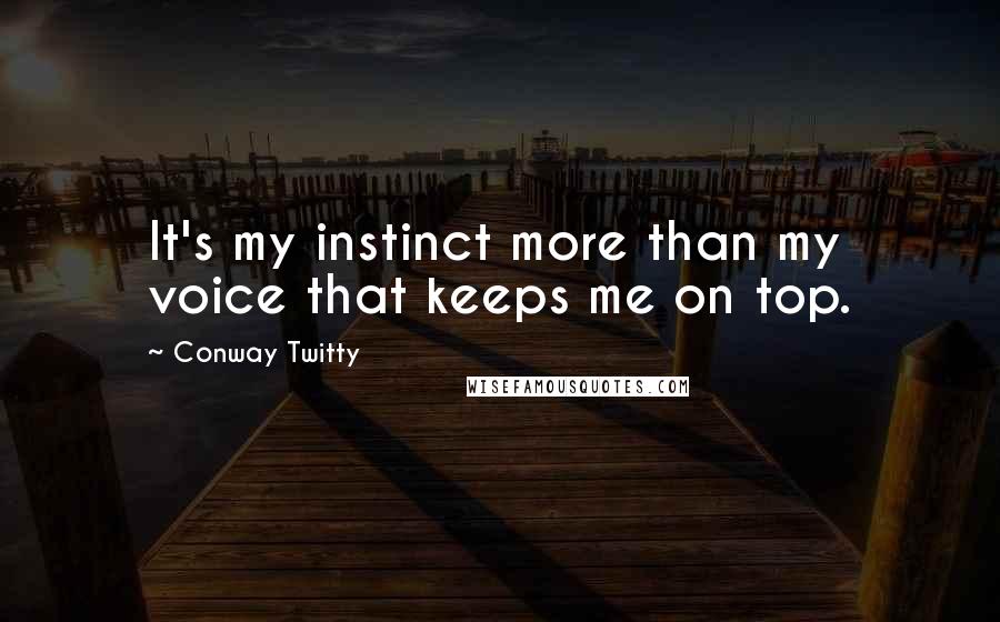 Conway Twitty Quotes: It's my instinct more than my voice that keeps me on top.