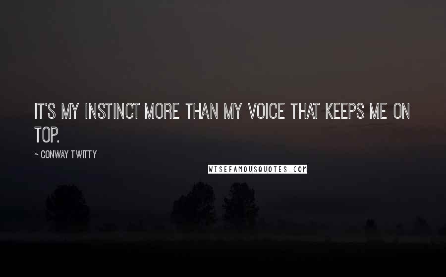 Conway Twitty Quotes: It's my instinct more than my voice that keeps me on top.