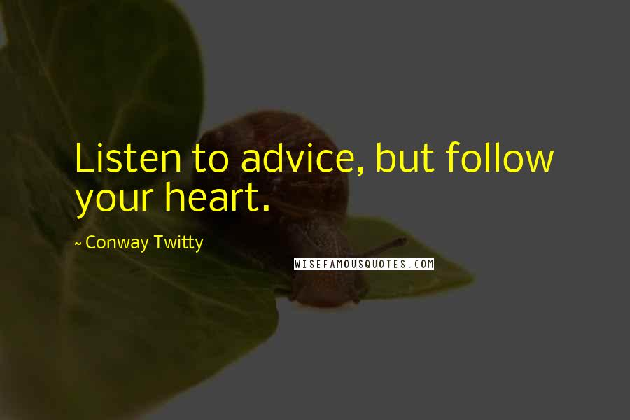 Conway Twitty Quotes: Listen to advice, but follow your heart.