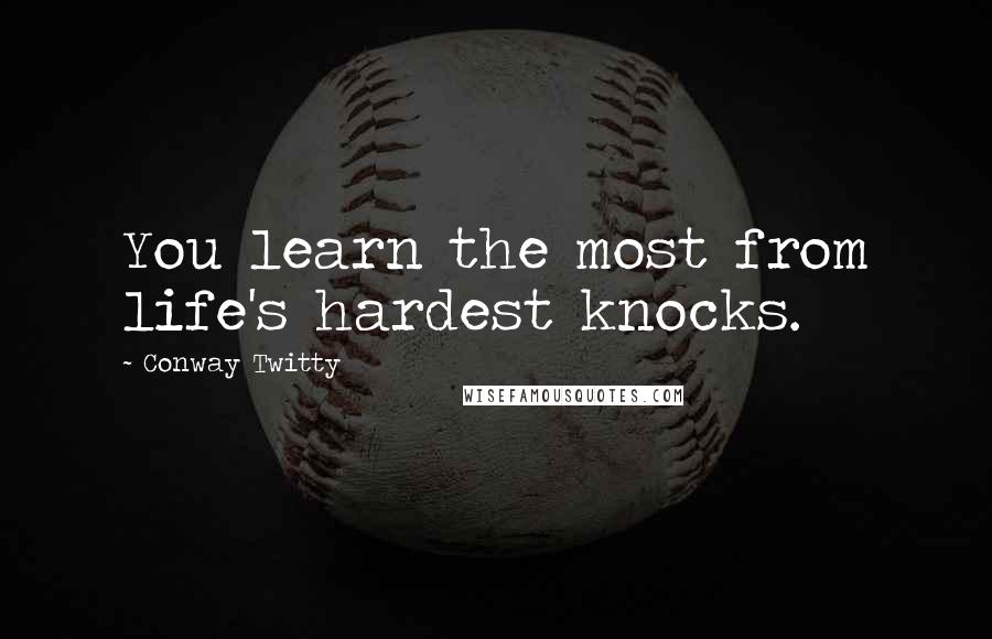 Conway Twitty Quotes: You learn the most from life's hardest knocks.