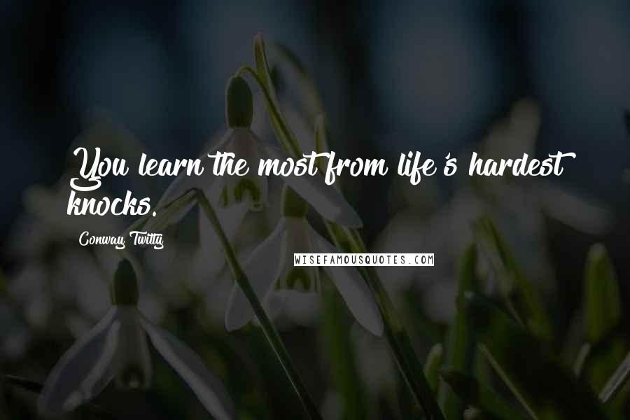 Conway Twitty Quotes: You learn the most from life's hardest knocks.
