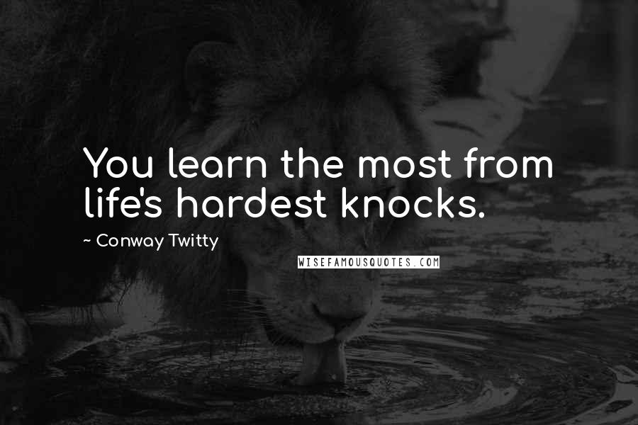 Conway Twitty Quotes: You learn the most from life's hardest knocks.