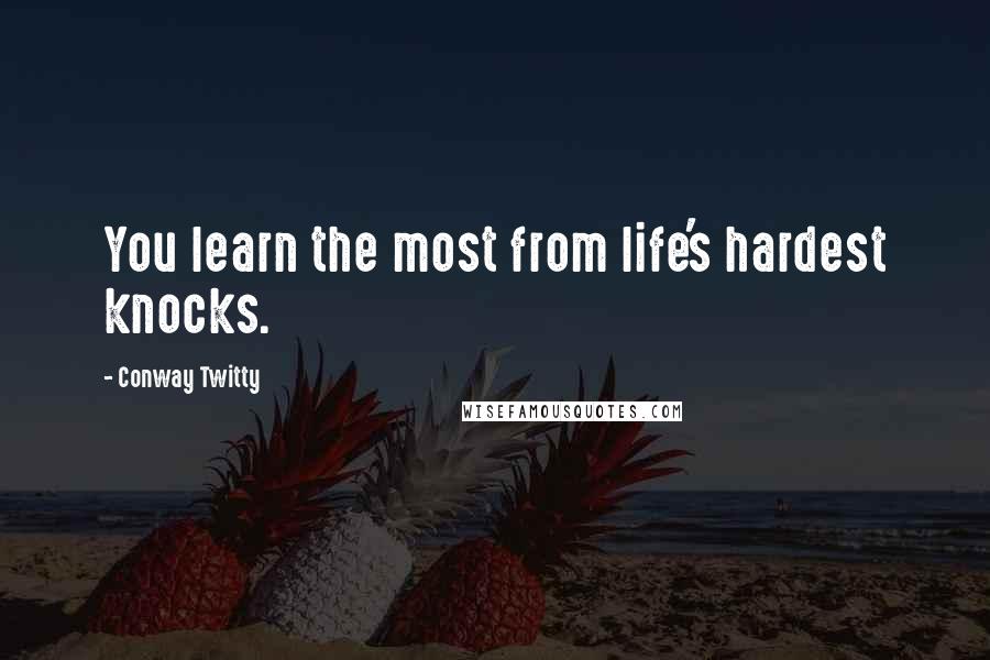 Conway Twitty Quotes: You learn the most from life's hardest knocks.