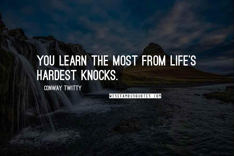 Conway Twitty Quotes: You learn the most from life's hardest knocks.