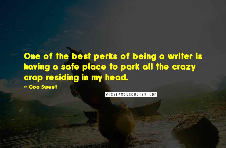 Coo Sweet Quotes: One of the best perks of being a writer is having a safe place to park all the crazy crap residing in my head.