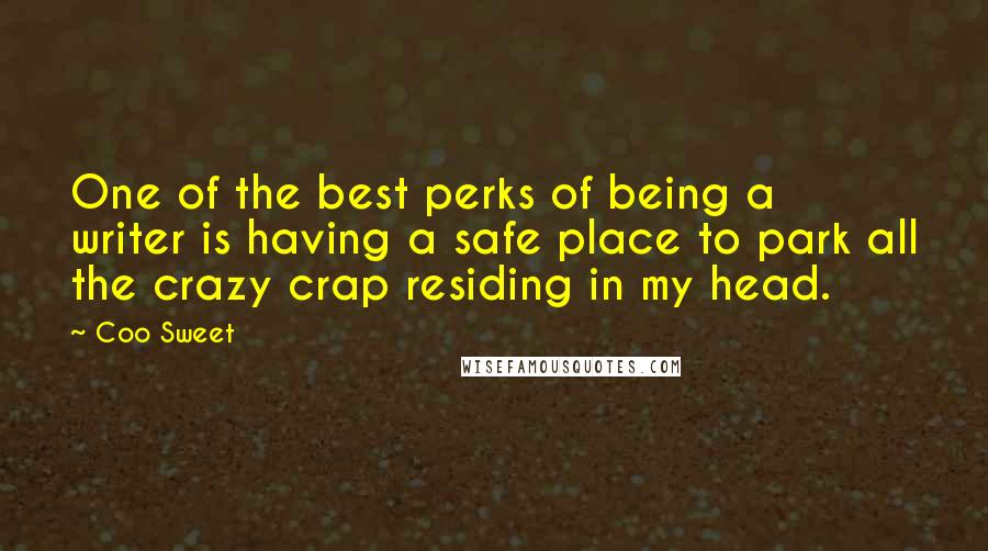 Coo Sweet Quotes: One of the best perks of being a writer is having a safe place to park all the crazy crap residing in my head.