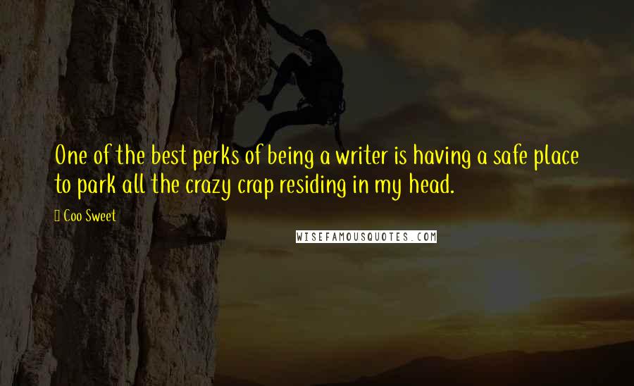 Coo Sweet Quotes: One of the best perks of being a writer is having a safe place to park all the crazy crap residing in my head.